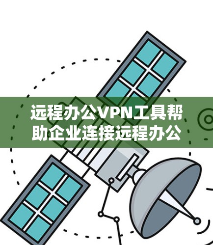 远程办公VPN工具帮助企业连接远程办公环境的方案设计如下