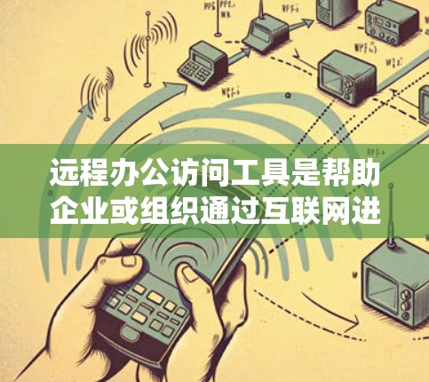 远程办公访问工具是帮助企业或组织通过互联网进行远程办公的软件或服务。这些工具通常用于管理办公系统、进行协作、视频会议、文件传输等。以下是一些常见的远程办公访问工具及其用途