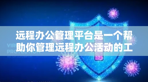 远程办公管理平台是一个帮助你管理远程办公活动的工具，涵盖多种功能和权限。以下是一些关键步骤和步骤指南，帮助你更好地使用远程办公平台