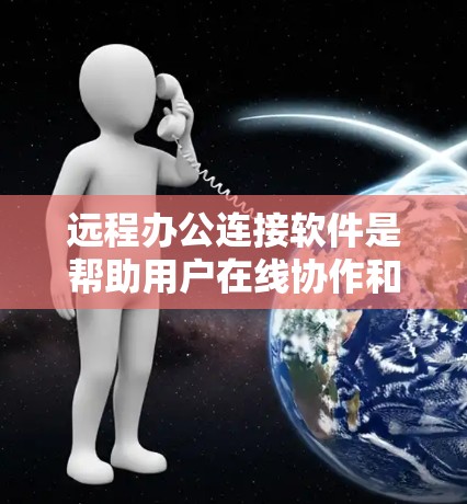 远程办公连接软件是帮助用户在线协作和沟通的工具，以下是一些常见的远程办公连接软件