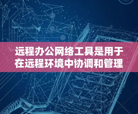 远程办公网络工具是用于在远程环境中协调和管理多个用户或团队的工具。这些工具可以帮助用户高效地沟通、协作和安排在线活动。以下是一些常见的远程办公网络工具及其功能
