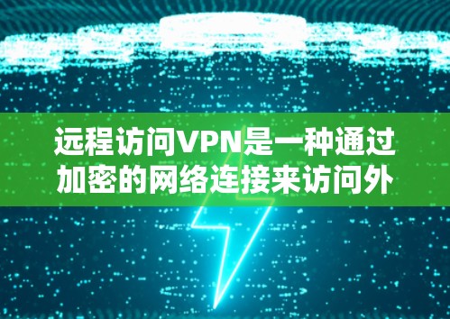 远程访问VPN是一种通过加密的网络连接来访问外部互联网的高级加密协议服务，通常使用对数包或流媒体包连接到VPN服务器，保护数据的安全性。以下是使用远程访问VPN的步骤和详细指南