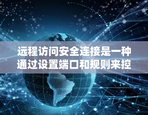 远程访问安全连接是一种通过设置端口和规则来控制用户访问服务器的方式，旨在确保安全访问。以下是一个系统化的步骤指南，帮助您实现远程访问安全连接