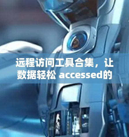 远程访问工具合集，让数据轻松 accessed的实用指南
