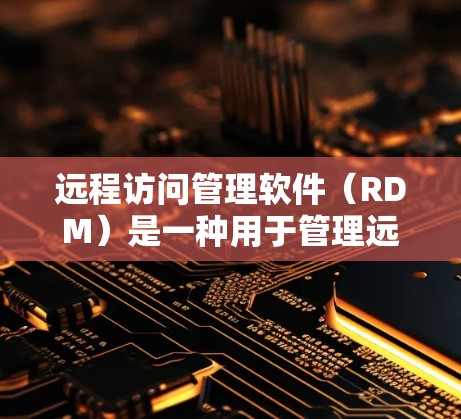 远程访问管理软件(RDM)是一种用于管理远程访问用户和访问权限的工具,广泛应用于云计算、在线办公和远程办公环境中。以下是关于远程访问管理软件的详细总结 远程访问管理软件(RDM)是一种用于管理远程访问用户和访问权限的工具,广泛应用于云计算、在线办公和远程办公环境中。以下是关于远程访问管理软件的详细总结