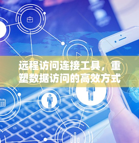 远程访问连接工具，重塑数据访问的高效方式