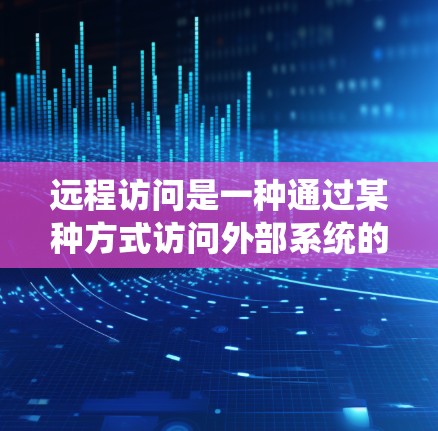远程访问是一种通过某种方式访问外部系统的方法，适用于需要保持系统稳定和性能的场景。以下是远程访问的基本方法和步骤