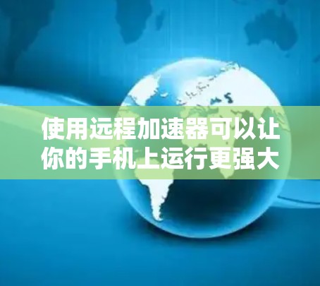 使用远程加速器可以让你的手机上运行更强大的电脑,但需要按照以下步骤操作 使用远程加速器可以让你的手机上运行更强大的电脑,但需要按照以下步骤操作