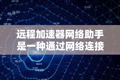 远程加速器网络助手是一种通过网络连接加速下载资源的工具,广泛应用于视频、直播、文件等需求。以下是对远程加速器网络助手的详细介绍 远程加速器网络助手是一种通过网络连接加速下载资源的工具,广泛应用于视频、直播、文件等需求。以下是对远程加速器网络助手的详细介绍