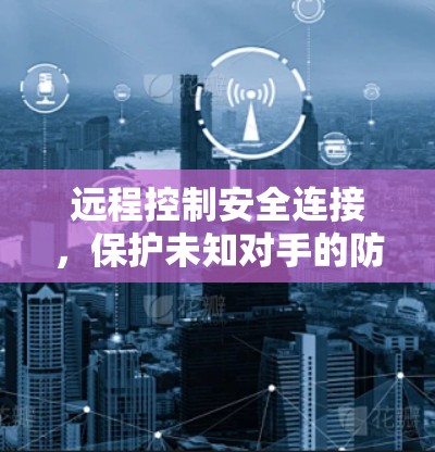 远程控制安全连接，保护未知对手的防线