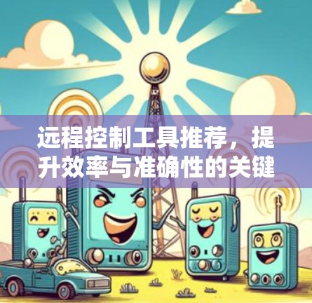 远程控制工具推荐，提升效率与准确性的关键工具