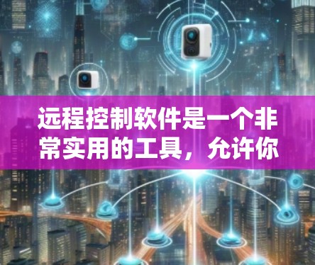 远程控制软件是一个非常实用的工具,允许你控制手机设备、平板或电脑上的其他设备。以下是使用远程控制软件的详细步骤 远程控制软件是一个非常实用的工具,允许你控制手机设备、平板或电脑上的其他设备。以下是使用远程控制软件的详细步骤