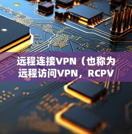 远程连接VPN（也称为远程访问VPN，RCPVNP）是一种通过互联网访问本地VPN服务的技术，允许用户从远程服务器访问本地VPN服务，通常用于访问敏感数据或需要加密通信的地区