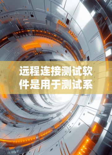 远程连接测试软件是用于测试系统在远程用户下的表现，通常通过配置用户数据，运行测试并分析结果来实现。以下是对远程连接测试软件的详细总结