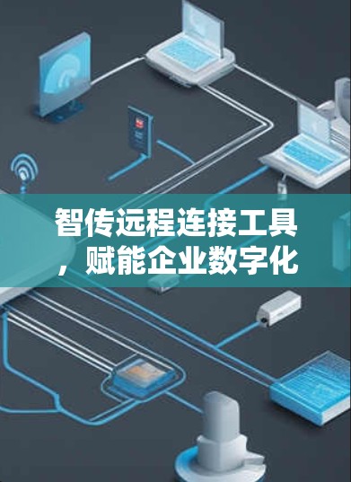 智传远程连接工具，赋能企业数字化转型的创新方案