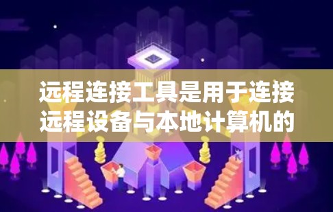 远程连接工具是用于连接远程设备与本地计算机的软件，广泛应用于家庭用户和企业用户中。以下是对这些工具的系统性整理，帮助您更高效地选择适合的工具