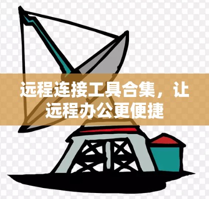 远程连接工具合集,让远程办公更便捷 远程连接工具合集,让远程办公更便捷