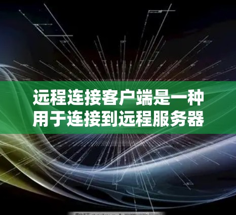 远程连接客户端是一种用于连接到远程服务器或应用程序的用户界面工具，通常与命令行或脚本程序配合使用。以下是详细解释