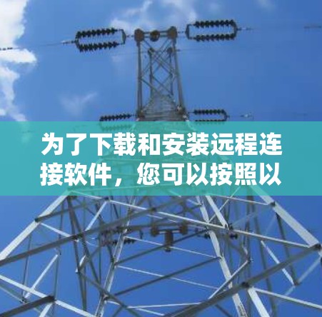 为了下载和安装远程连接软件，您可以按照以下步骤进行