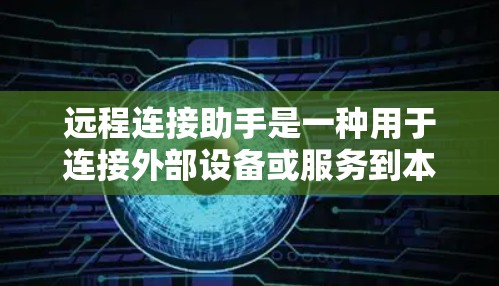远程连接助手是一种用于连接外部设备或服务到本地服务器的工具。它通常基于网络协议，如HTTP、HTTPS等，允许用户轻松地远程访问和控制服务器上的资源。远程连接助手通常包括以下功能