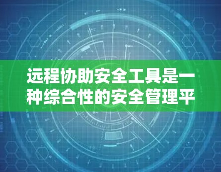 远程协助安全工具是一种综合性的安全管理平台，旨在远程访问和管理网络环境，通过远程扫描、检测、审计等方式，帮助安全团队发现和修复潜在的网络威胁，提高网络的安全性。以下是对远程协助安全工具的详细分析