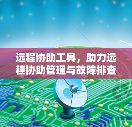 远程协助工具，助力远程协助管理与故障排查