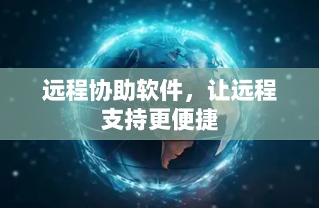 远程协助软件，让远程支持更便捷