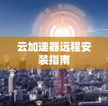 云加速器远程安装指南