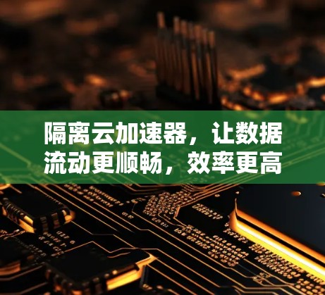 隔离云加速器，让数据流动更顺畅，效率更高