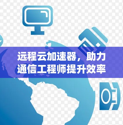 远程云加速器，助力通信工程师提升效率的 silver linings