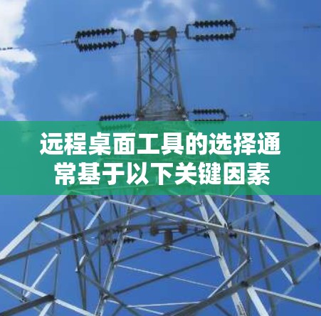 远程桌面工具的选择通常基于以下关键因素