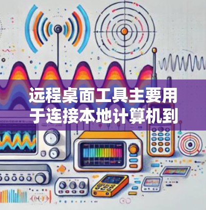 远程桌面工具主要用于连接本地计算机到远程服务器,以便进行协作、监控、视频会议等任务。以下是几种常用的远程桌面工具及其下载链接 远程桌面工具主要用于连接本地计算机到远程服务器,以便进行协作、监控、视频会议等任务。以下是几种常用的远程桌面工具及其下载链接