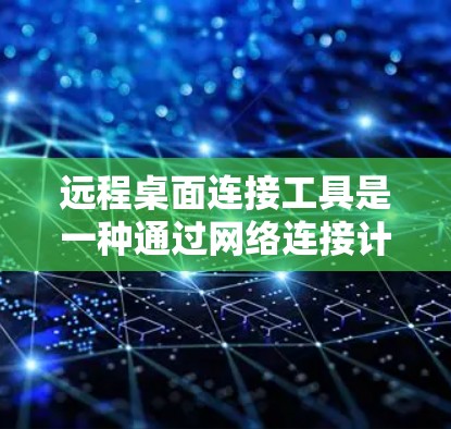 远程桌面连接工具是一种通过网络连接计算机之间的操作方式。它允许您在一个支持远程桌面连接的电脑上，访问另一台或多台在另一台服务器上的设备。远程桌面技术广泛应用于远程办公、资源共享、文件传输等场景