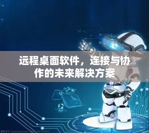 远程桌面软件，连接与协作的未来解决方案