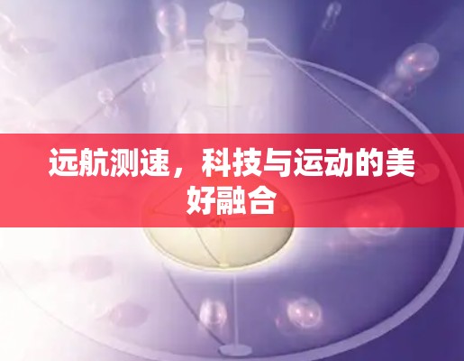远航测速，科技与运动的美好融合
