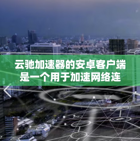 云驰加速器的安卓客户端是一个用于加速网络连接的工具。以下是详细的安装和使用步骤，帮助你顺利安装并使用该工具