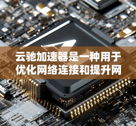 云驰加速器是一种用于优化网络连接和提升网页加载速度的软件。以下是安装云驰加速器电脑版的步骤