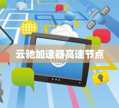 云驰加速器高速节点 云驰加速器高速节点
