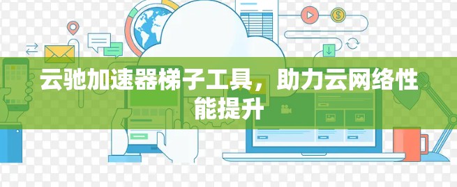 云驰加速器梯子工具，助力云网络性能提升