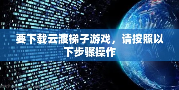 要下载云渡梯子游戏，请按照以下步骤操作