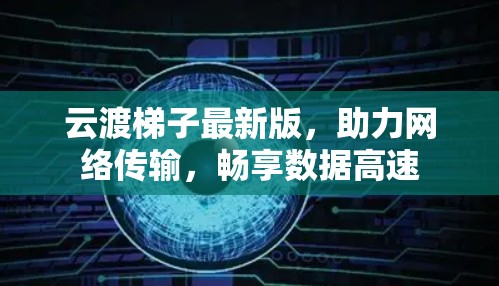 云渡梯子最新版,助力网络传输,畅享数据高速 云渡梯子最新版,助力网络传输,畅享数据高速