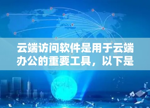 云端访问软件是用于云端办公的重要工具，以下是其详细内容