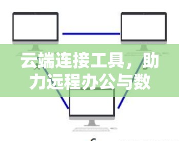 云端连接工具，助力远程办公与数据共享