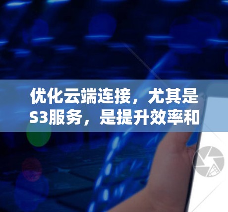优化云端连接，尤其是S3服务，是提升效率和安全性的关键步骤。以下是一个系统化的指南，帮助您逐步掌握这些技术