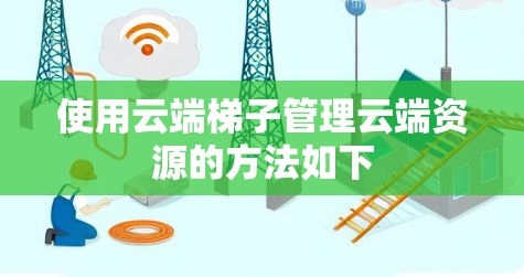 使用云端梯子管理云端资源的方法如下