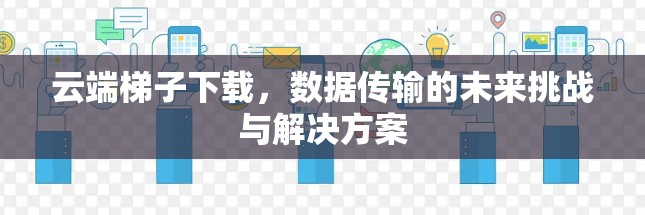 云端梯子下载，数据传输的未来挑战与解决方案