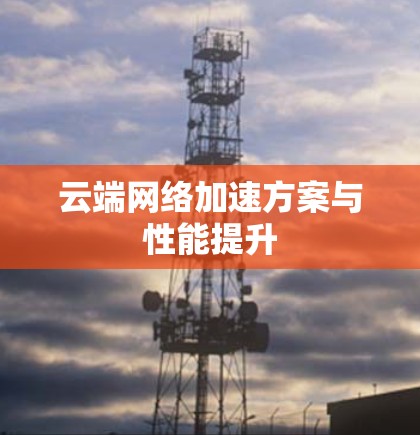 云端网络加速方案与性能提升