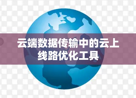 云端数据传输中的云上线路优化工具