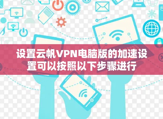 设置云帆VPN电脑版的加速设置可以按照以下步骤进行