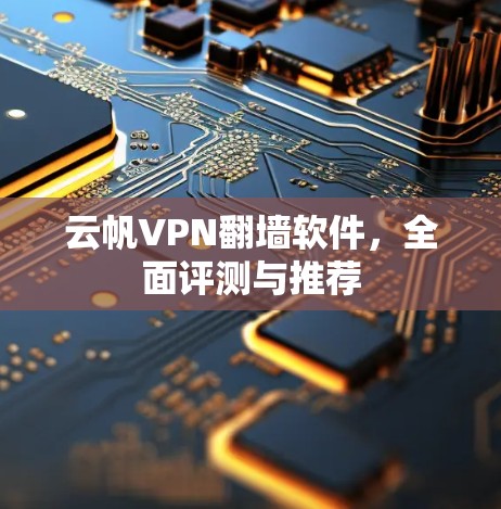 云帆VPN翻墙软件,全面评测与推荐 云帆VPN翻墙软件,全面评测与推荐
